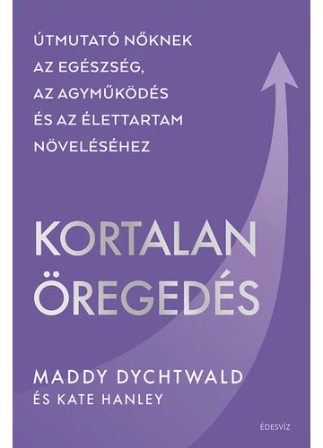 Kortalan öregedés - Útmutató nőknek az egészség, az agyműködés és az élettartam növeléséhez Maddy Dychtwald, konyvaruhaz.eu, 