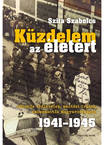 Küzdelem az életért. Háborús védlevelek, mentési iratok, embermentők Magyarországon 1941-1945 Szita Szabolcs, konyvaruhaz.eu, sikerkönyvek, 