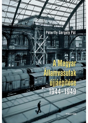 A Magyar Államvasutak újjáépítése 1944-1949  Péterffy Gergely Pál, konyvaruhaz.eu, 