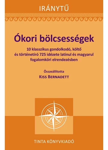 Ókori bölcsességek - 10 klasszikus gondolkodó, költő és történetíró 725 idézete latinul - Iránytű Kiss Bernadett (szerkesztő), konyvaruhaz.eu, sikerkönyvek, 