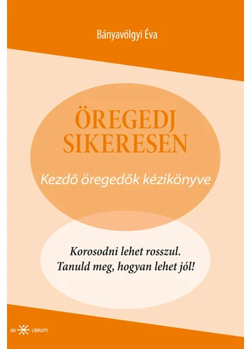 Öregedj sikeresen! Kezdő öregedők kézikönyve  Bányavölgyi Éva, konyvaruhaz.eu, 