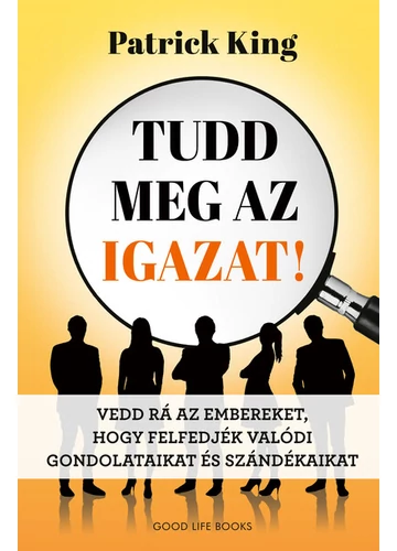 Tudd meg az igazat! - Vedd rá az embereket, hogy felfedjék valódi gondolataikat és szándékaikat Patrick King, konyvaruhaz.eu, 