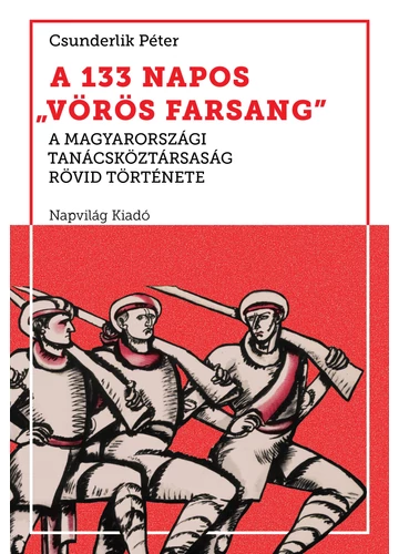 A 133 napos &quot;vörös farsang&quot;. A Magyarországi Tanácsköztársaság rövid története Csunderlik Péter, konyvaruhaz.eu, sikerkönyv, 
