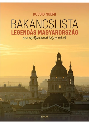 Bakancslista - Legendás Magyarország - 500 rejtélyes hazai hely és úti cél Kocsis Noémi