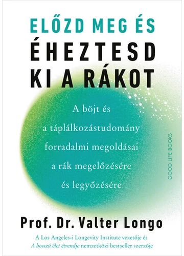 Előzd meg és éheztesd ki a rákot - A böjt és a táplálkozástudomány forradalmi megoldásai a rák megelőzésére és legyőzésére Prof. Dr. Valter Longo