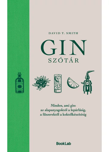 Ginszótár - Minden, ami gin: az alapanyagoktól a lepárlásig, a fűszerektől a koktélkészítésig David T.Smith Ginszótár - Minden, ami gin: az alapanyagoktól a lepárlásig, a fűszerektől a koktélkészítésig David T.Smith