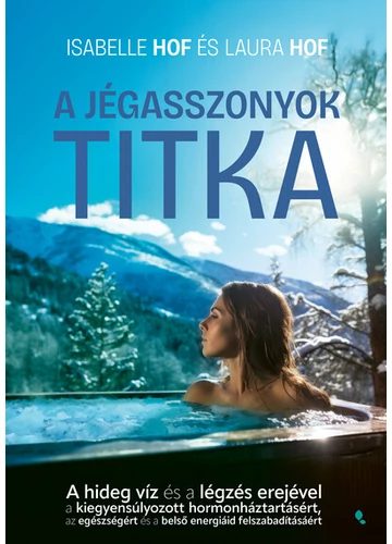 A jégasszonyok titka - A hideg víz és a légzés erejével a kiegyensúlyozott hormonháztartásért, az egészségért és a belső energiád felszabadítás Isabelle Hof, Laura Hof