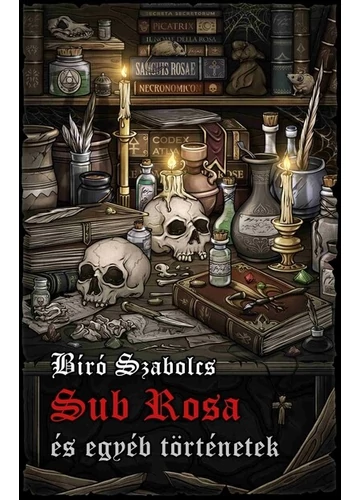 Sub Rosa és egyéb történetek Bíró Szabolcs