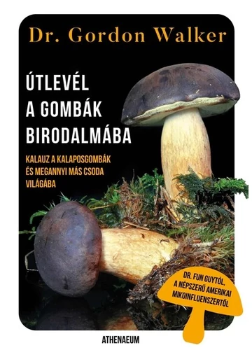 Útlevél a gombák birodalmába - Kalauz a kalaposgombák és megannyi más csoda varázslatos világába Dr. Gordon Walker Útlevél a gombák birodalmába - Kalauz a kalaposgombák és megannyi más csoda varázslatos világába Dr. Gordon Walker