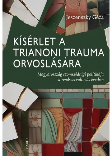 Kísérlet a trianoni trauma orvoslására - Magyarország szomszédsági politikája a rendszerváltozás éveiben Jeszenszky Géza, topbook, konyvaruhaz.eu, 