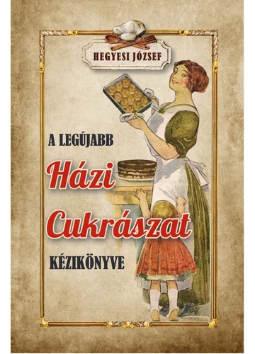 A legújabb házi cukrászat kézikönyve - Hegyesi József, topbook, konyvaruhaz.eu, 