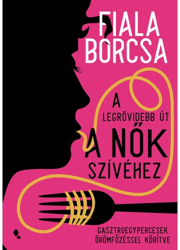 A legrövidebb út a nők szívéhez - Gasztroegypercesek örömfőzéssel körítve Fiala Borcsa, topbook, konyvaruhaz.eu, 