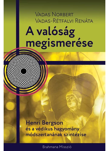 A valóság megismerése - Henri Bergson és a védikus hagyomány módszertanának szintézise Vadas Norbert, Vadas-Rétfalvi Renáta, topbook, konyvaruhaz.eu, 