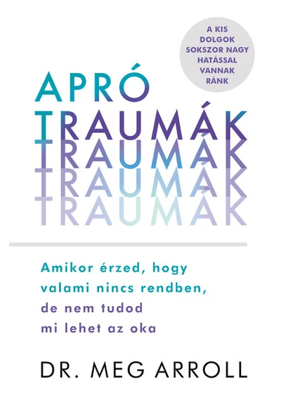 Apró traumák - Amikor érzed, hogy valami nincs rendben, de nem tudod mi lehet az oka Dr. Meg Arroll, konyvaruhaz.eu, 