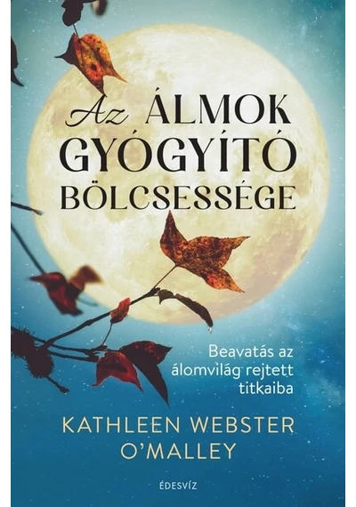 Az álmok gyógyító bölcsessége Beavatás az álomvilág rejtett titkaiba Kathleen Webster O`Malley, könyváruház.eu,