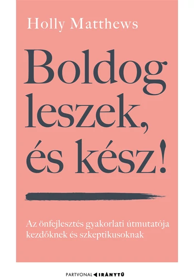 Boldog leszek, és kész! - Az önfejlesztés gyakorlati útmutatója kezdőknek és szkeptikusoknak - Iránytu Holly Matthews, topbook, konyvaruhaz.eu, 