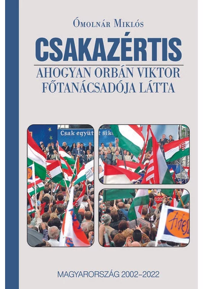 CSAKAZÉRTIS - Ahogyan Orbán Viktor főtanácsadója látta, Magyarország 2002-2022 Ómolnár Miklós, topbook, konyvaruhaz.eu, 