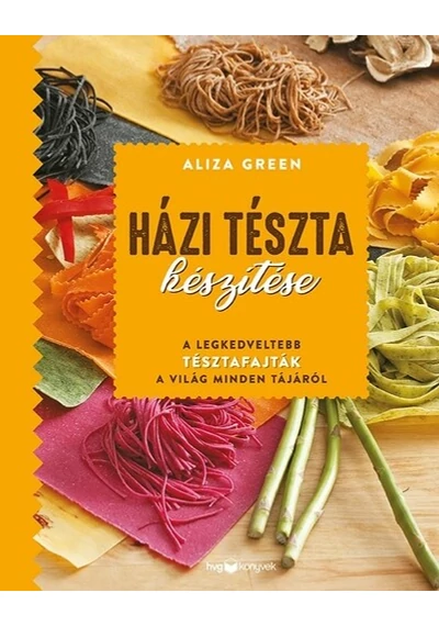 Házi tészta készítése A legkedveltebb tésztafajták a világ minden tájáról Aliza Green, konyvaruhaz,