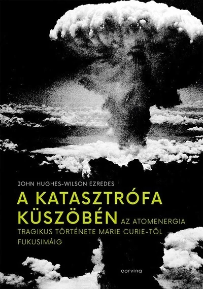 A katasztrófa küszöbén - Az atomenergia tragikus története Marie Curie-től Fukusimáig John Hughes-Wilson ezredes, konyvaruhaz.eu, 