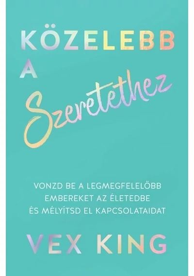 Közelebb a szeretethez - Vonzd be a legmegfelelőbb embereket az életedbe és mélyítsd el kapcsolataidat Vex King, topbook, konyvaruhaz.eu, 