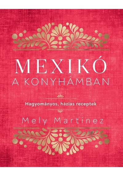 Mexikó a konyhámban Hagyományos, házias receptek Mely Martínez, konyvaruhaz.eu, 