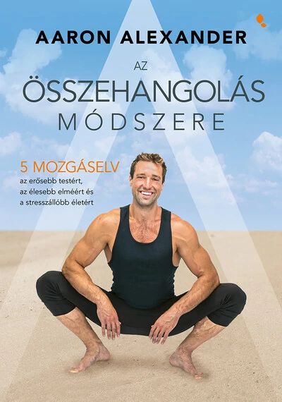 Az összehangolás módszere - Öt mozgáselv az erősebb testért, az élesebb elméért és a stresszállóbb életért Aaron Alexander, topbook, konyvaruhaz.eu, 