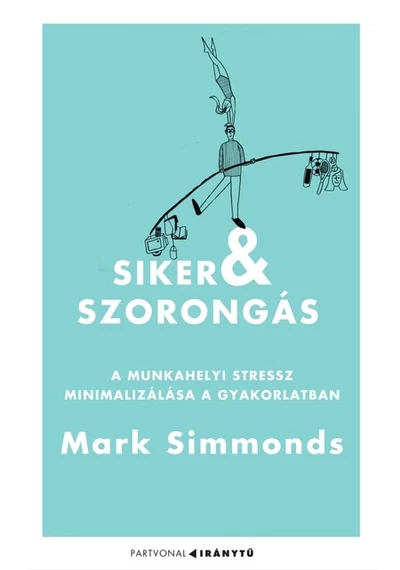 Siker és szorongás A munkahelyi stressz minimalizálása a gyakorlatban Mark Simmonds, konyvaruhaz.eu, 