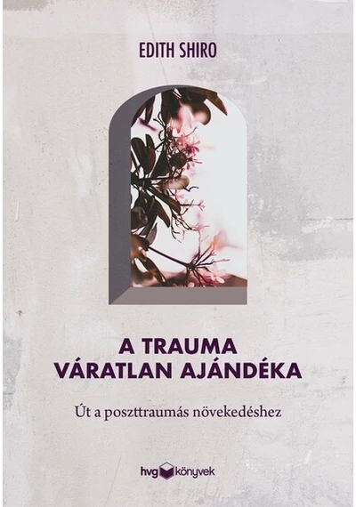 A trauma váratlan ajándéka - Út a poszttraumás növekedéshez Edith Shiro, topbook, konyvaruhaz.eu, 