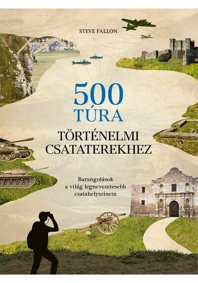 500 túra történelmi csataterekhez Barangolások a világ legnevezetesebb csatahelyszínein Steve Fallon, konyvaruhaz.eu,