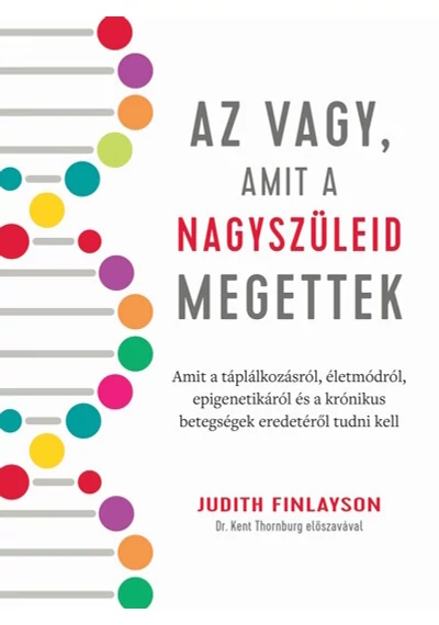 Az vagy, amit a nagyszüleid megettek Amit a táplálkozásról, életmódról, epigenetikáról és a krónikus betegségek eredetéről tudni kell Judith Finlayson, topbook, konyvaruhaz.eu, 