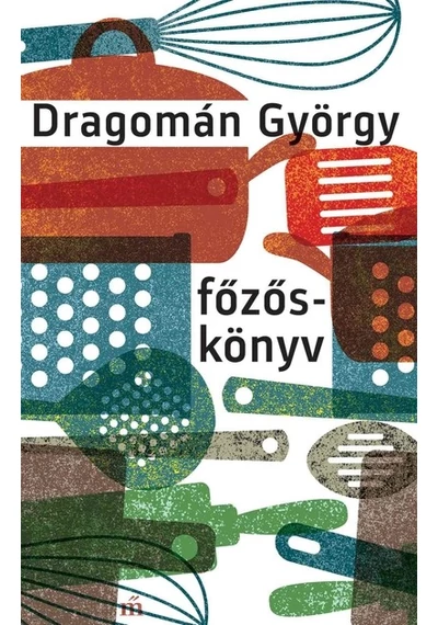 Főzőskönyv - Írások főzésről és evésről DRAGOMÁN GYÖRGY, topbook, konyvaruhaz.eu, 