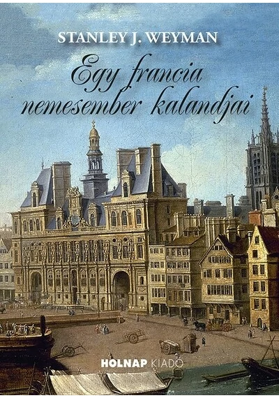 Egy francia nemesember kalandjai Stanley J. Weyman, topbook, konyvaruhaz.eu, 