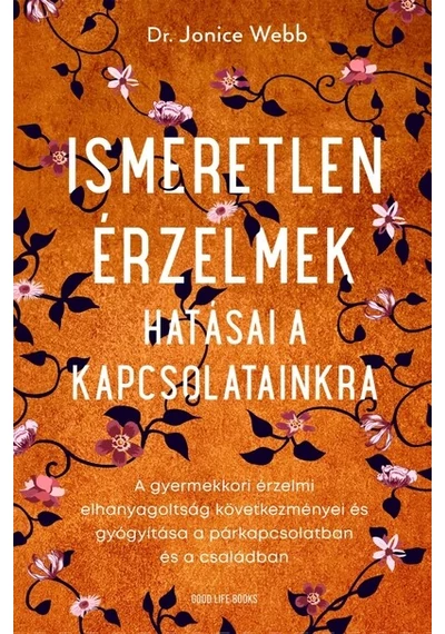 Ismeretlen érzelmek hatásai a kapcsolatainkra - A gyermekkori érzelmi elhanyagoltság következményei és gyógyítása a párkapcsolatban és a családban Dr. Jonice Webb, topbook, konyvaruhaz.eu, 