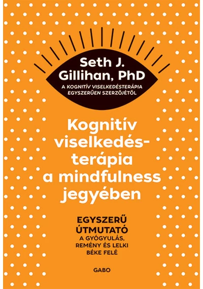 Kognitív viselkedésterápia a mindfulness jegyében: Egyszerű útmutató a gyógyulás, remény és lelki béke felé Seth J. Gillihan, PhD, topbook, konyvaruhaz.eu, 