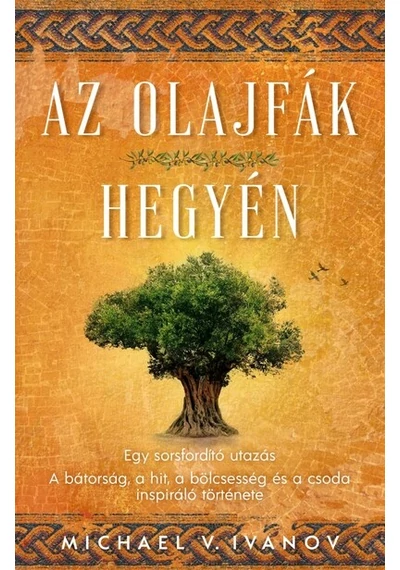 Az olajfák hegyén - Egy sorsfordító utazás - A bátorság, a hit, a bölcsesség és a csoda inspiráló története Michael V. Ivanov, topbook, konyvaruhaz.eu, 