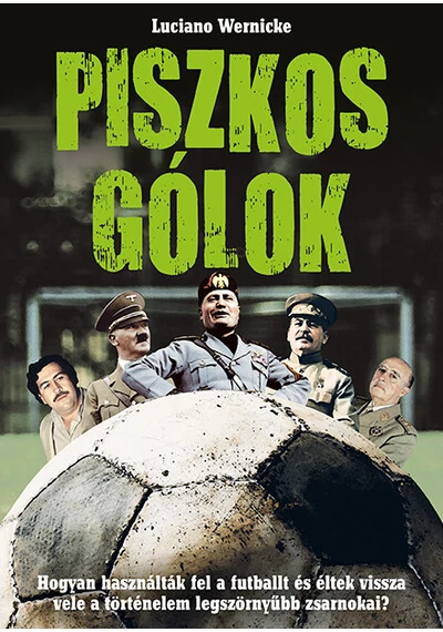 Piszkos gólok - Hogyan használták fel a futballt és éltek vissza vele a történelem legszörnyűbb zsarnokai? Luciano Wernicke, topbook, konyvaruhaz.eu, 