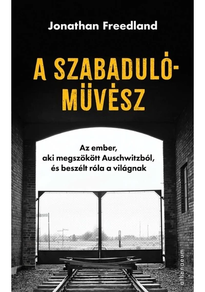 A szabadulóművész - Az ember, aki megszökött Auschwitzból, és beszélt róla a világnak Jonathan Freedland, topbook, konyvaruhaz.eu, 