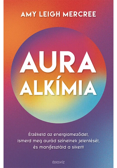 Auraalkímia - Érzékeld az energiameződet, ismerd meg aurád színeinek jelentését és manifesztáld a sikert!  Amy Leigh Mercree