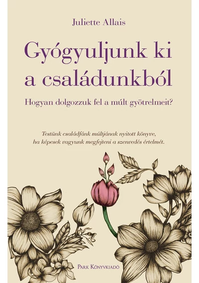 Gyógyuljunk ki a családunkból - Hogyan dolgozzuk fel a múlt gyötrelmeit? Juliette Allais