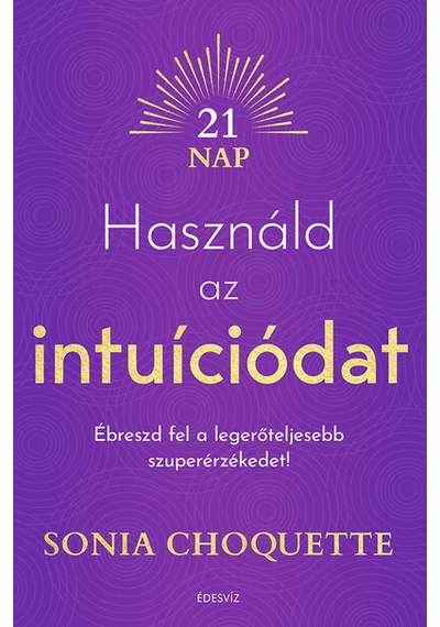Használd az intuíciódat - Ébreszd fel a legerőteljesebb szuperérzékedet! Sonia Choquette