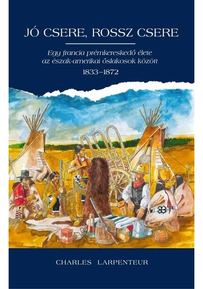 Jó csere, rossz csere - Egy francia prémkereskedő élete az észak-amerikai őslakosok között 1833-1872 Charles Lapenteur