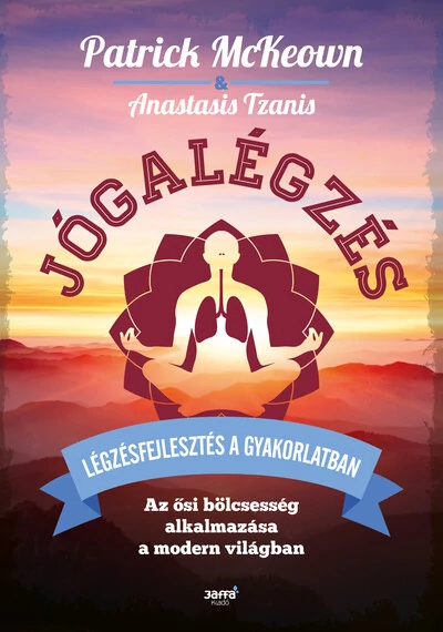 Jógalégzés - Légzésfejlesztés a gyakorlatban - Az ősi bölcsesség alkalmazása a modern világban Anastasis Tzanis, Patrick Mckeown
