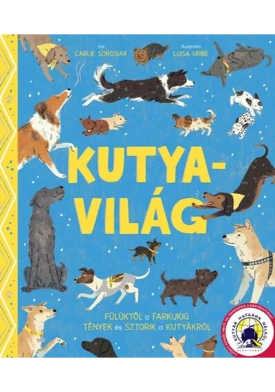 Kutyavilág - Fülüktől a farkukig tények és sztorik a kutyákról Carlie Sorosiak