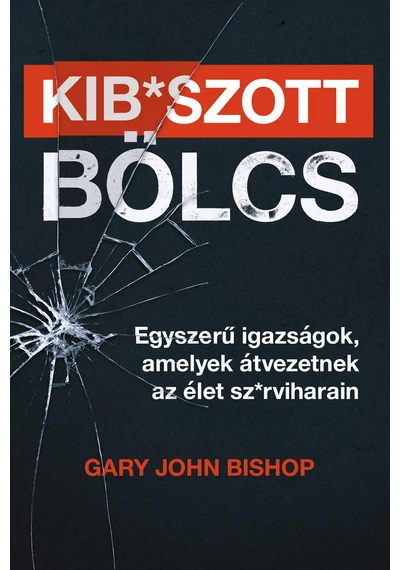 Kib*szott bölcs: Egyszerű igazságok, amelyek átvezetnek az élet sz*rviharain Gary John Bishop