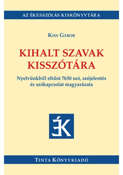 Kihalt szavak kisszótára - Nyelvünkből eltűnt 7650 szó, szójelentés és szókapcsolat magyarázata Kiss Gábor