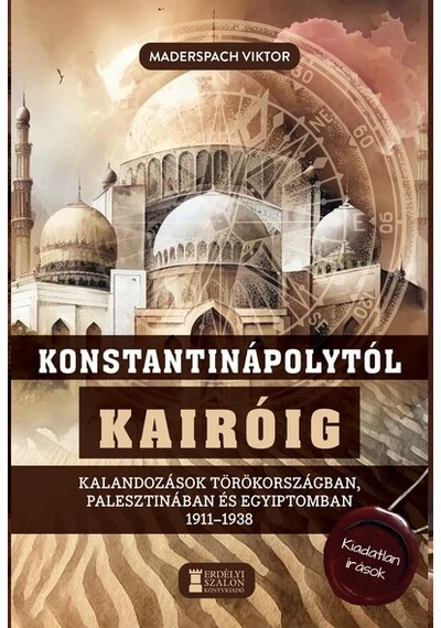 Konstantinápolytól Kairóig - Kalandozások Törökországban, Palesztinában és Egyiptomban 1911-1938 Maderspach Viktor