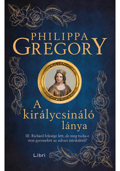 A királycsináló lánya - III. Richárd felesége lett, de meg tudja-e óvni gyermekét az udvari intrikáktól? (új kiadás) Philippa Gregory