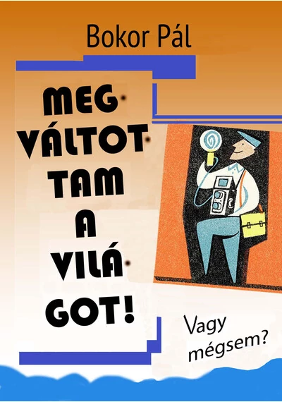 Megváltottam a világot! - Vagy mégsem? Bokor Pál