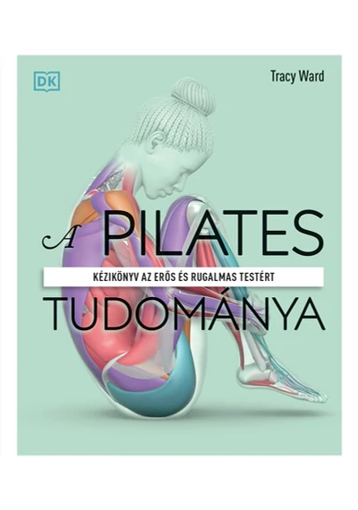 A pilates tudománya - Kézikönyv az erős és rugalmas testért Tracy Ward