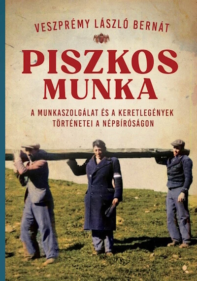 Piszkos munka - A munkaszolgálat és a keretlegények történetei a népbíróságon - Modern magyar történelem Veszprémy László Bernát